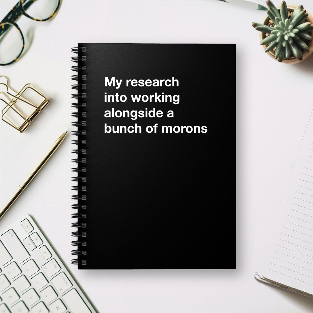 
                  
                    My research into working alongside a bunch of morons - Spiral Notebook - Ruled Line
                  
                