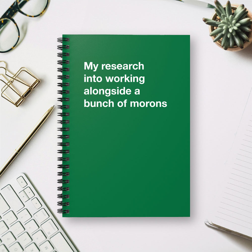 
                  
                    My research into working alongside a bunch of morons - Spiral Notebook - Ruled Line
                  
                