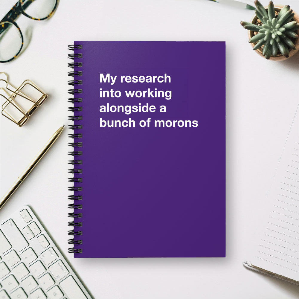 
                  
                    My research into working alongside a bunch of morons - Spiral Notebook - Ruled Line
                  
                