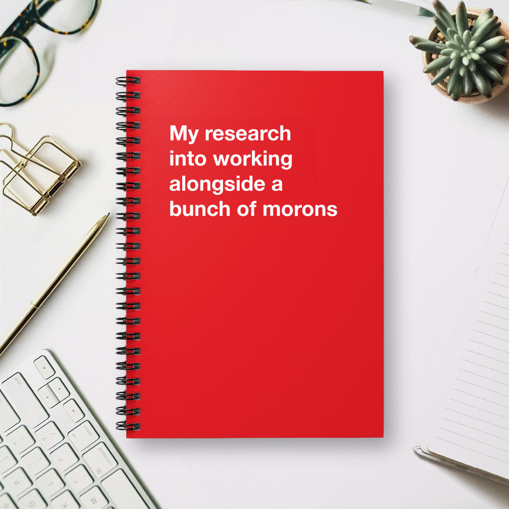 
                  
                    My research into working alongside a bunch of morons - Spiral Notebook - Ruled Line
                  
                