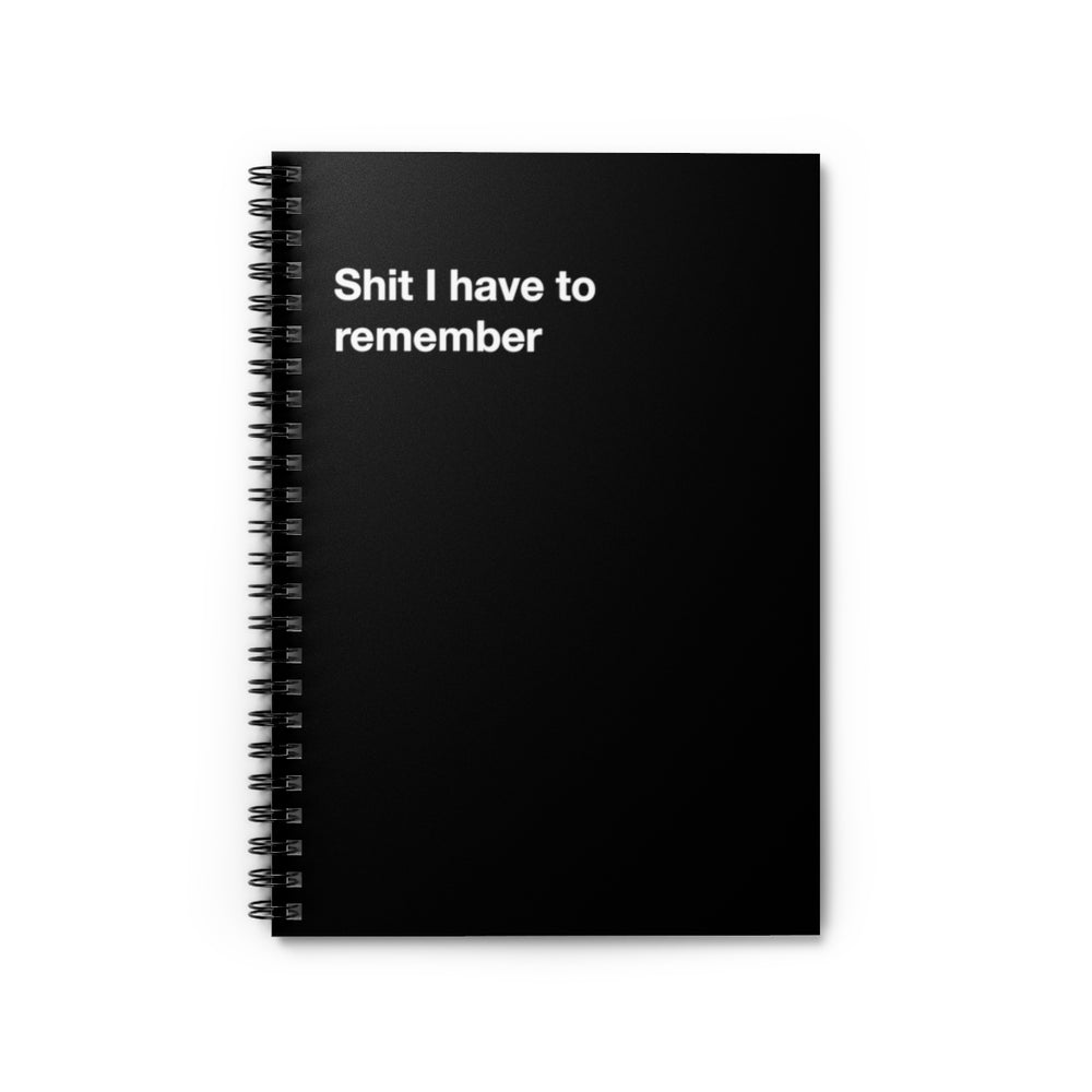 Shit I have to remember - Spiral Notebook - Ruled Line